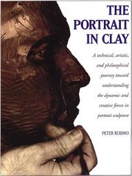 Icon image The Portrait in Clay: A Technical, Artistic, and Philosophical Journey Toward Understanding the Dynamic and Creative Forces in Portrait Sculpture