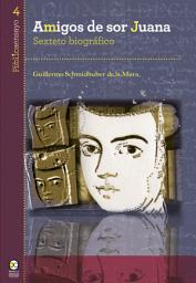 Icon image Amigos de sor Juana: Sexteto biográfico