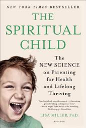 Icon image The Spiritual Child: The New Science on Parenting for Health and Lifelong Thriving