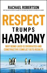 Icon image Respect Trumps Harmony: Why Being Liked is Overrated and Constructive Conflict Gets Results