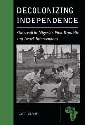 Icon image Decolonizing Independence: Statecraft in Nigeria’s First Republic and Israeli Interventions