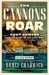 Icon image The Cannons Roar: Fort Sumter and the Start of the Civil War—An Oral History