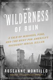 Icon image The Wilderness of Ruin: A Tale of Madness, Fire, and the Hunt for America's Youngest Serial Killer