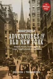 Icon image The Bowery Boys: Adventures in Old New York: Historic Streets, Hidden Spots, and Iconic Neighborhoods in Manhattan