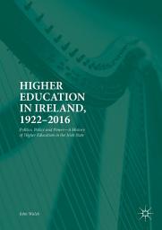 Icon image Higher Education in Ireland, 1922–2016: Politics, Policy and Power—A History of Higher Education in the Irish State