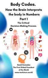 Icon image Body Codes. How the Brain Interprets the body in Numbers: Part 1 The Critical Decision-Making Process.