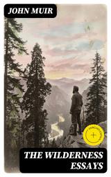 Icon image The Wilderness Essays: Enriched edition. Lyrical Essays on American Wildlands, Spiritual Nature, and the Early Call for Conservation