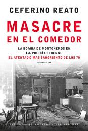 Icon image Masacre en el comedor: La bomba de Montoneros en la Policía Federal. El atentado más sangriento de los