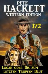Icon image Logan oder Bis zum letzten Tropfen Blut: Pete Hackett Western Edition 172