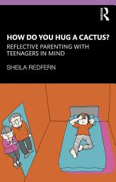 Icon image How Do You Hug a Cactus? Reflective Parenting with Teenagers in Mind
