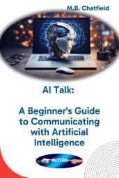 Icon image AI Talk: A Beginner's Guide to Communicating with Artificial Intelligence