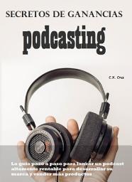 Icon image Secretos de ganancias de podcasting: La guía paso a paso para lanzar un podcast altamente rentable para desarrollar su marca y vender más productos