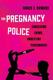 Icon image The Pregnancy Police: Conceiving Crime, Arresting Personhood