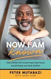 Icon image Now I Am Known: How a Street Kid Turned Foster Dad Found Acceptance and True Worth