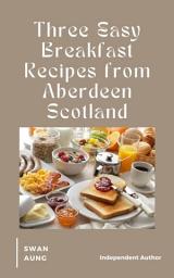 Icon image Three Easy Breakfast Recipes from Aberdeen Scotland: Independent Author
