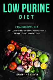 Icon image Low Purine Diet: 7 Manuscripts in 1 – 300+ Low Purine - friendly recipes for a balanced and healthy diet
