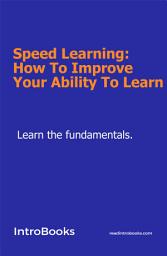 Icon image Speed Learning: How To Improve Your Ability To Learn