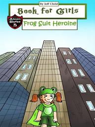 Icon image Book for Girls: A Frog Suit Heroine Who Saves the Day (Adventure Stories for Kids)