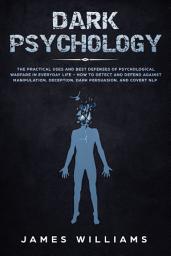 Icon image Dark Psychology: The Practical Uses and Best Defenses of Psychological Warfare in Everyday Life - How to Detect and Defend Against Manipulation, Deception, Dark Persuasion, and Covert NLP