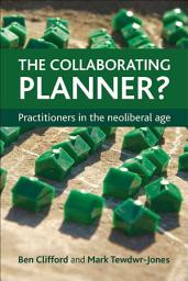 Icon image The Collaborating Planner?: Practitioners in the Neoliberal Age
