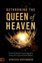 Icon image Dethroning the Queen of Heaven: Cancel This Demon's Ancient Agenda to Destroy Your Life and Control Nations