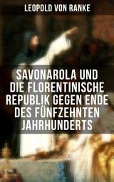 Icon image Savonarola und die florentinische Republik gegen Ende des fünfzehnten Jahrhunderts: Gegen den Papst - Herrscher über Florenz