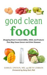 Icon image Good Clean Food: Shopping Smart to Avoid GMOs, rBGH, and Products That May Cause Cancer and Other Diseases