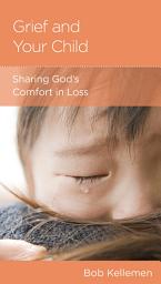 Icon image Grief and Your Child: Sharing God's Comfort in Loss