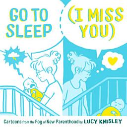 Icon image Go to Sleep (I Miss You): Cartoons from the Fog of New Parenthood