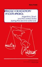 Icon image Struggle for Hegemony in South America: Argentina, Brazil, and the United States During the Second World War
