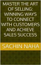 Icon image Master the Art of Selling: Winning Ways to Connect with Customers and Achieve Sales Success