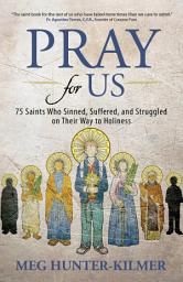 Icon image Pray for Us: 75 Saints Who Sinned, Suffered, and Struggled on Their Way to Holiness