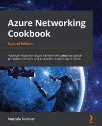 Icon image Azure Networking Cookbook, Second Edition: Practical recipes for secure network infrastructure, global application delivery, and accessible connectivity in Azure, Edition 2