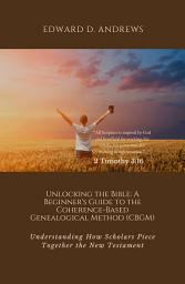 Icon image Unlocking the Bible: A Beginner's Guide to the Coherence-Based Genealogical Method (CBGM): Understanding How Scholars Piece Together the New Testament