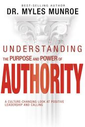 Icon image Understanding the Purpose and Power of Authority: A Culture-Changing Look at Positive Leadership and Calling