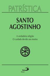 Icon image Patrística - A verdadeira religião | O cuidado devido aos mortos - Vol. 19