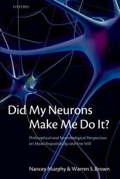 Icon image Did My Neurons Make Me Do It?: Philosophical and Neurobiological Perspectives on Moral Responsibility and Free Will