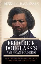 Icon image Frederick Douglass's American Founding: How the Nation’s Fiercest Critic Embraced the Constitution