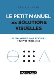 Icon image Le petit manuel des solutions visuelles: 60 diagrammes pour résoudre tous vos problèmes