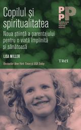 Icon image Copilul și spiritualitatea. Noua știință a parentajului pentru o viață împlinită și sănătoasă