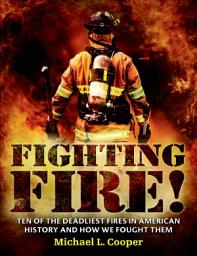 Icon image Fighting Fire!: Ten of the Deadliest Fires in American History and How We Fought Them